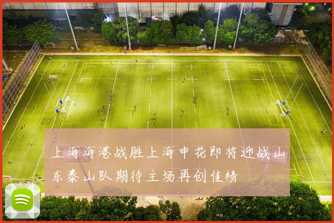 上海海港战胜上海申花即将迎战山东泰山队期待主场再创佳绩