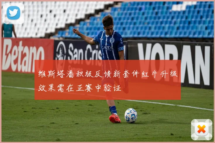 维斯塔潘积极反馈新套件红牛升级效果需在正赛中验证