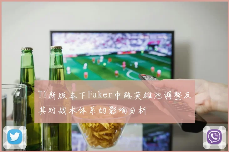 T1新版本下Faker中路英雄池调整及其对战术体系的影响分析
